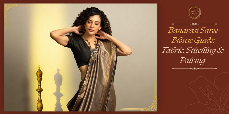Banarasi Saree Blouse Guide: Fabric, Stitching & Pairing